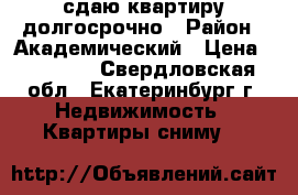 сдаю квартиру долгосрочно › Район ­ Академический › Цена ­ 16 000 - Свердловская обл., Екатеринбург г. Недвижимость » Квартиры сниму   